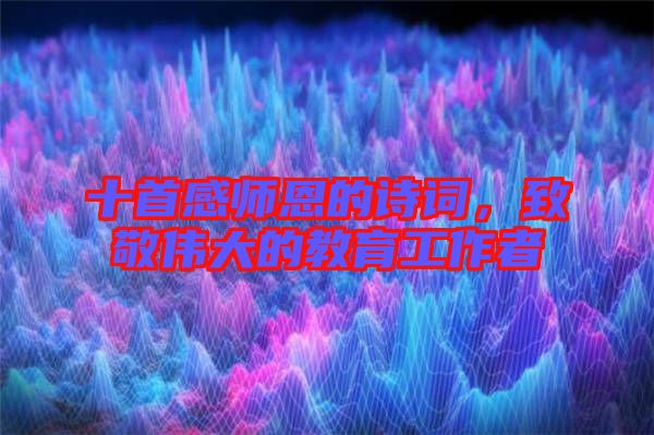 十首感師恩的詩(shī)詞，致敬偉大的教育工作者
