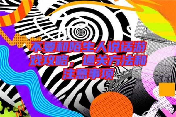 不要和陌生人說話游戲攻略，通關(guān)方法和注意事項(xiàng)