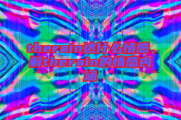 therain達(dá)什么情感，解therain的情感內(nèi)涵