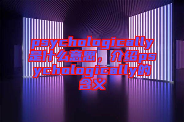 psychologically是什么意思，介紹psychologically的含義