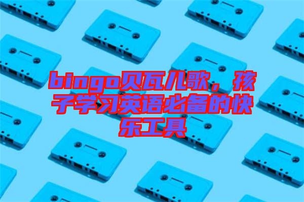 bingo貝瓦兒歌，孩子學(xué)習(xí)英語必備的快樂工具