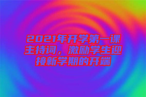 2021年開學(xué)第一課主持詞，激勵學(xué)生迎接新學(xué)期的開端