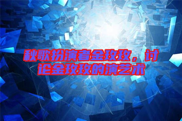 秋歌扮演者金玫玫，討論金玫玫的演藝術(shù)