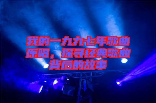 我的一九九七年歌曲原唱，探尋經(jīng)典歌曲背后的故事