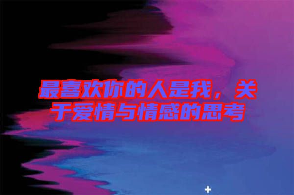 最喜歡你的人是我，關(guān)于愛(ài)情與情感的思考