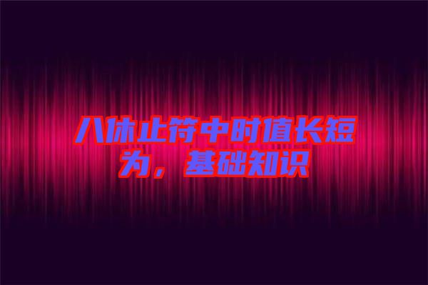 八休止符中時值長短為，基礎(chǔ)知識