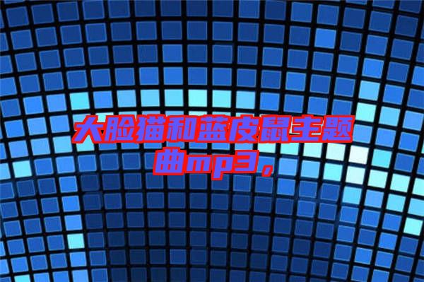大臉貓和藍皮鼠主題曲mp3，