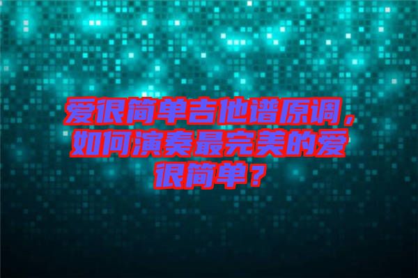 愛(ài)很簡(jiǎn)單吉他譜原調(diào)，如何演奏最完美的愛(ài)很簡(jiǎn)單？