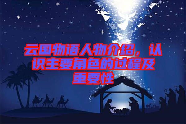 云國物語人物介紹，認(rèn)識(shí)主要角色的過程及重要性