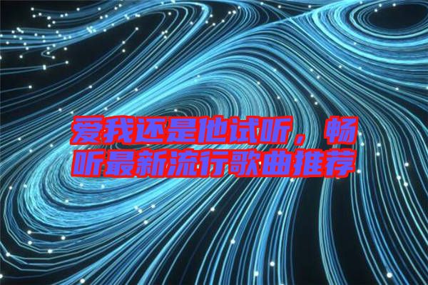 愛我還是他試聽，暢聽最新流行歌曲推薦
