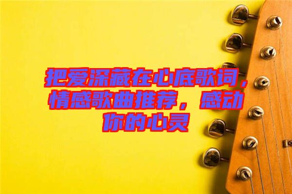 把愛深藏在心底歌詞，情感歌曲推薦，感動你的心靈