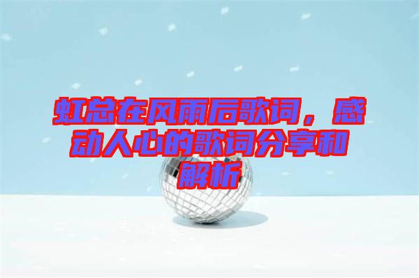 虹總在風雨后歌詞，感動人心的歌詞分享和解析
