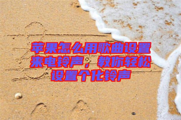 蘋果怎么用歌曲設置來電鈴聲，教你輕松設置個化鈴聲