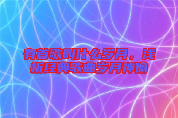 有首歌叫什么歲月，淺析經(jīng)典歌曲歲月神偷