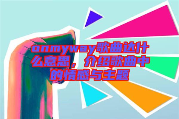 onmyway歌曲達(dá)什么意思，介紹歌曲中的情感與主題
