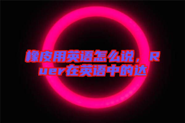 橡皮用英語怎么說，Ruer在英語中的達(dá)