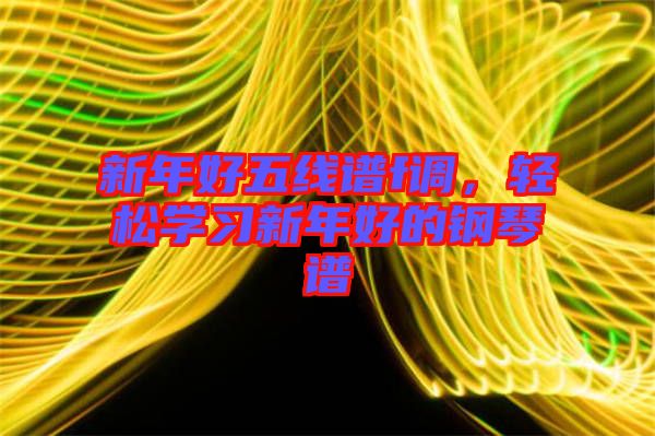 新年好五線譜f調(diào)，輕松學(xué)習(xí)新年好的鋼琴譜