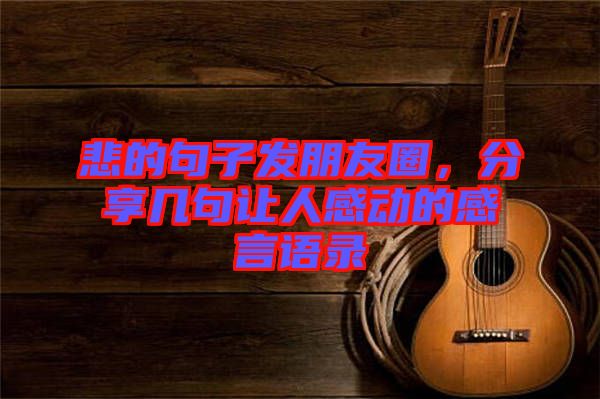 悲的句子發(fā)朋友圈，分享幾句讓人感動的感言語錄