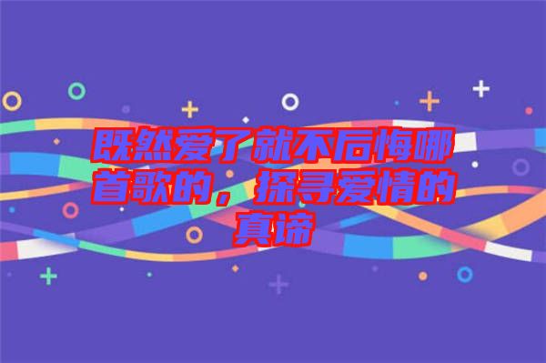 既然愛(ài)了就不后悔哪首歌的，探尋愛(ài)情的真諦