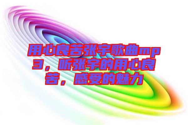用心良苦張宇歌曲mp3，聽張宇的用心良苦，感受的魅力