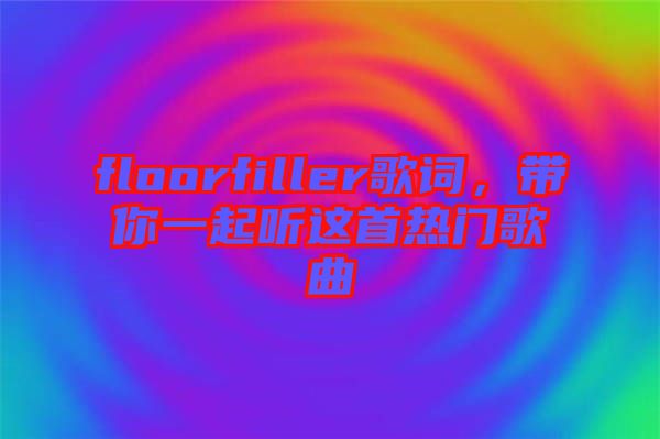 floorfiller歌詞，帶你一起聽這首熱門歌曲