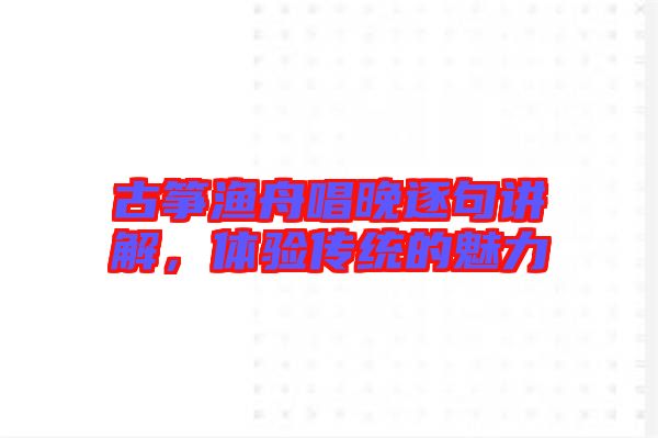 古箏漁舟唱晚逐句講解，體驗(yàn)傳統(tǒng)的魅力
