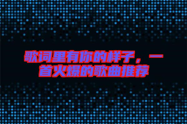 歌詞里有你的樣子，一首火爆的歌曲推薦
