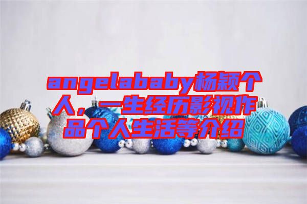 angelababy楊穎個人，一生經(jīng)歷影視作品個人生活等介紹