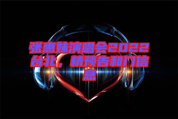 張惠妹演唱會2022臺北，精預(yù)告和門信息