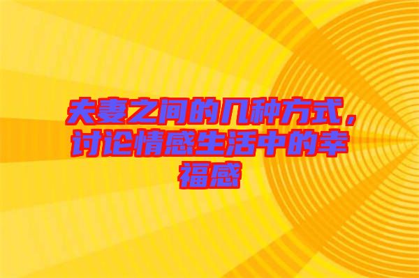夫妻之間的幾種方式，討論情感生活中的幸福感