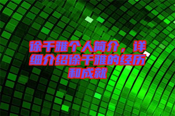 徐千雅個人簡介，詳細介紹徐千雅的經(jīng)歷和成就