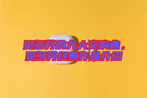 貝多芬的九大交響曲，貝多芬經(jīng)典作品介紹