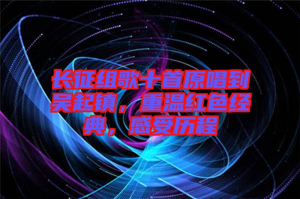 長(zhǎng)征組歌十首原唱到吳起鎮(zhèn)，重溫紅色經(jīng)典，感受歷程