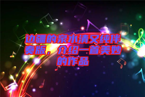 邊疆的泉水清又純伴奏版，介紹一首美妙的作品