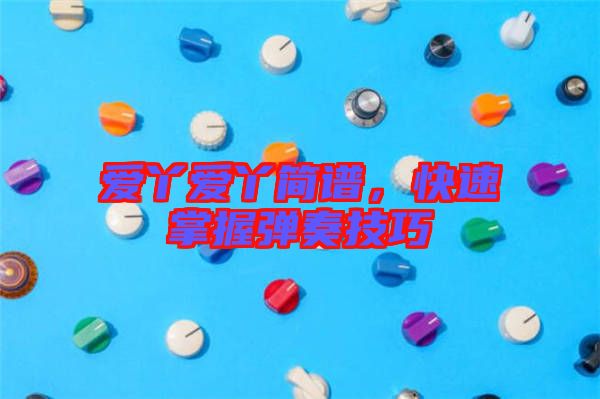 愛丫愛丫簡譜，快速掌握彈奏技巧