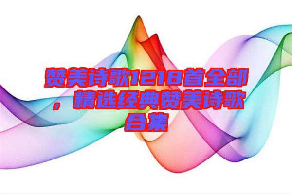 贊美詩歌1218首全部，精選經(jīng)典贊美詩歌合集