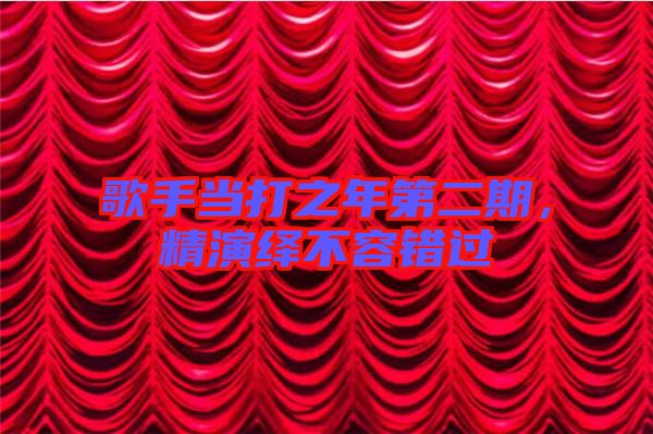 歌手當打之年第二期，精演繹不容錯過