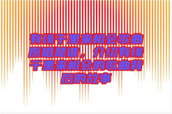 有緣千里來相會(huì)歌曲原唱是誰(shuí)，介紹有緣千里來相會(huì)的歌曲背后的故事