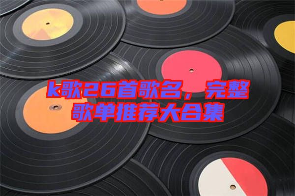 k歌26首歌名，完整歌單推薦大合集