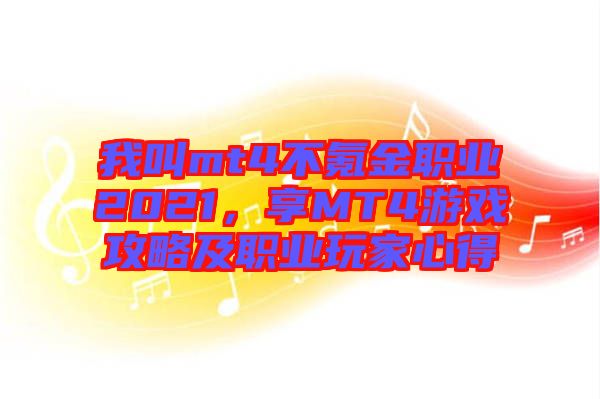 我叫mt4不氪金職業(yè)2021，享MT4游戲攻略及職業(yè)玩家心得