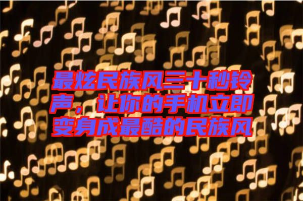 最炫民族風(fēng)三十秒鈴聲，讓你的手機(jī)立即變身成最酷的民族風(fēng)