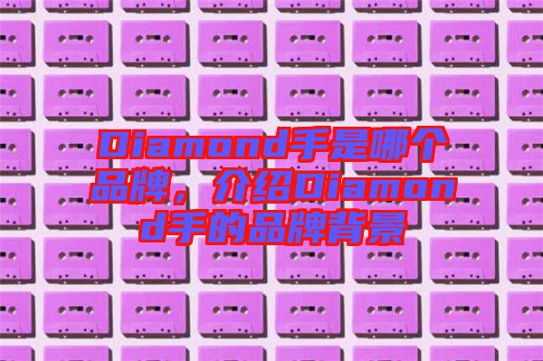 Diamond手是哪個品牌，介紹Diamond手的品牌背景