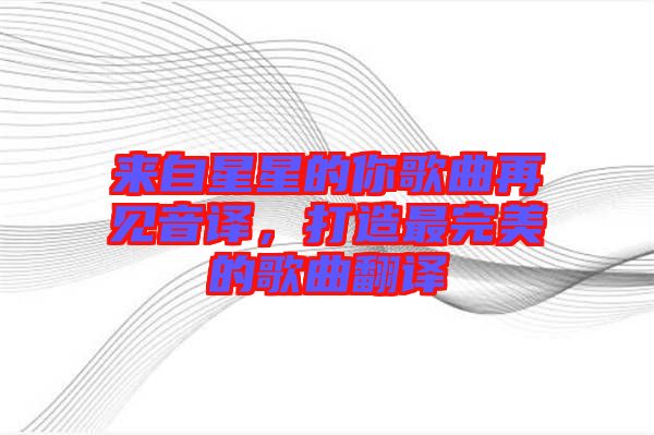 來自星星的你歌曲再見音譯，打造最完美的歌曲翻譯