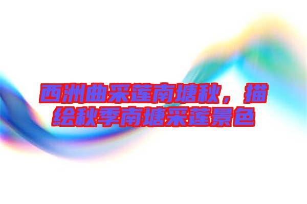 西洲曲采蓮南塘秋，描繪秋季南塘采蓮景色