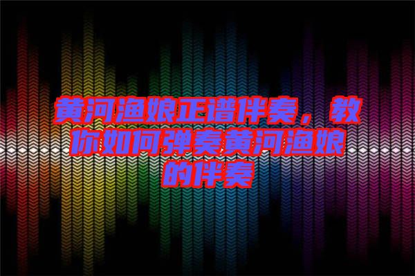 黃河漁娘正譜伴奏，教你如何彈奏黃河漁娘的伴奏