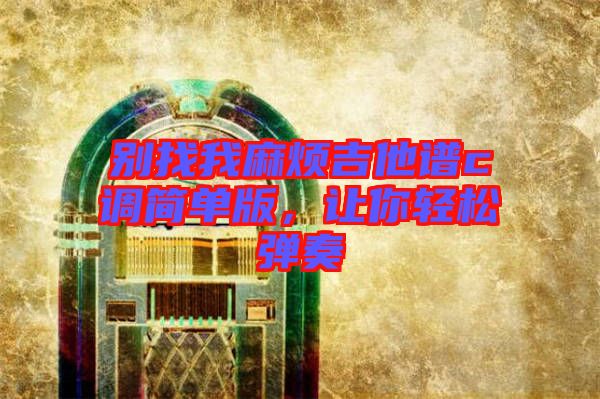 別找我麻煩吉他譜c調(diào)簡單版，讓你輕松彈奏