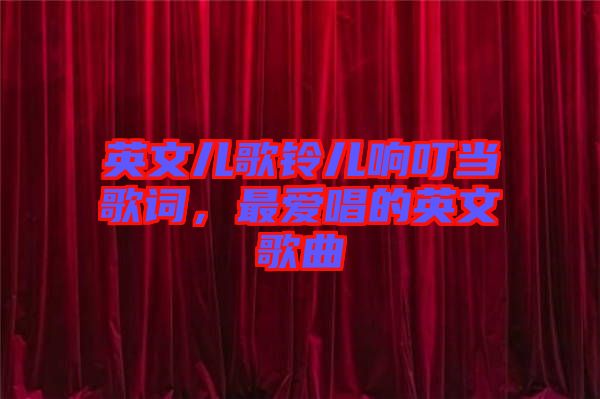 英文兒歌鈴兒響叮當(dāng)歌詞，最愛唱的英文歌曲
