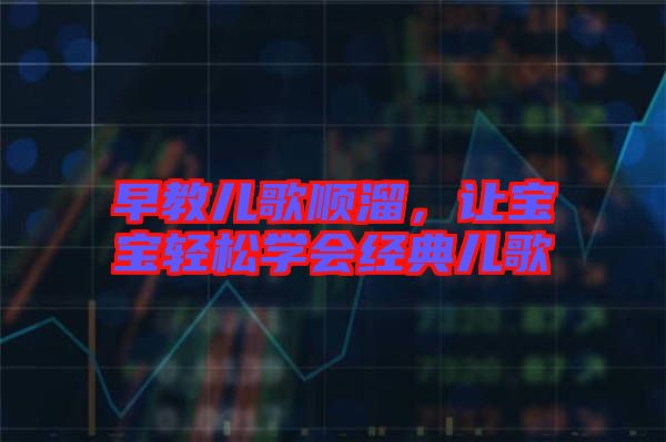 早教兒歌順溜，讓寶寶輕松學(xué)會經(jīng)典兒歌