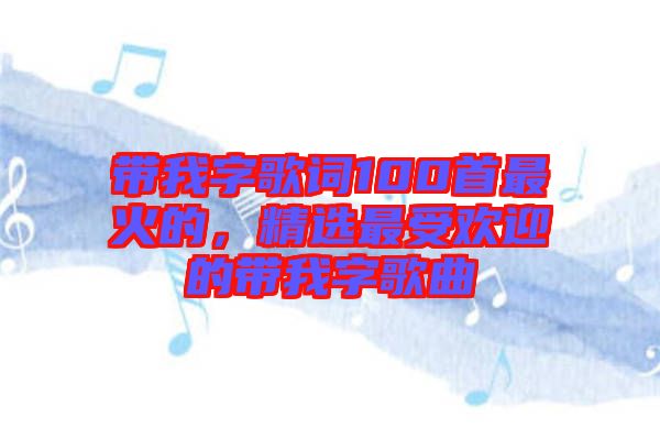 帶我字歌詞100首最火的，精選最受歡迎的帶我字歌曲