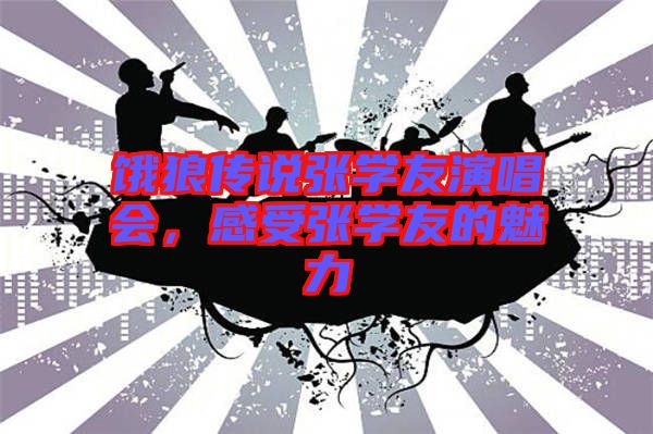 餓狼傳說張學友演唱會，感受張學友的魅力